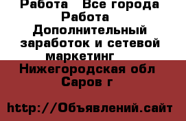 Работа - Все города Работа » Дополнительный заработок и сетевой маркетинг   . Нижегородская обл.,Саров г.